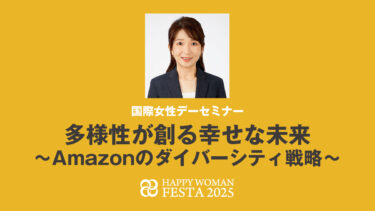 【国際女性デーセミナー】多様性が創る幸せな未来 〜Amazonのダイバーシティ戦略〜｜HAPPY WOMAN FESTA 2025