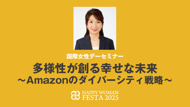 【国際女性デーセミナー】多様性が創る幸せな未来 〜Amazonのダイバーシティ戦略〜｜HAPPY WOMAN FESTA 2025