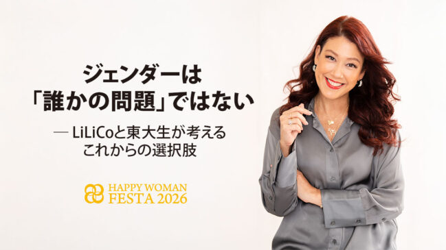 ジェンダーは「誰かの問題」ではない― LiLiCoと東大生が考える、これからの選択肢|HAPPY WOMAN FESTA 2026 TOKYO