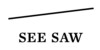 SEE SAW
